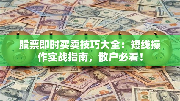 股票即时买卖技巧大全：短线操作实战指南，散户必看！