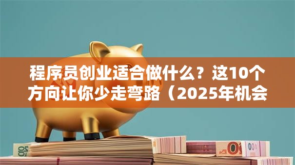 程序员创业适合做什么？这10个方向让你少走弯路（2025年机会盘点）