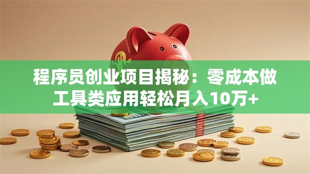 程序员创业项目揭秘：零成本做工具类应用轻松月入10万+