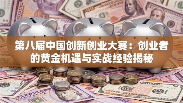 第八届中国创新创业大赛：创业者的黄金机遇与实战经验揭秘