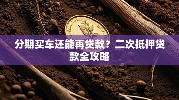 分期买车还能再贷款？二次抵押贷款全攻略