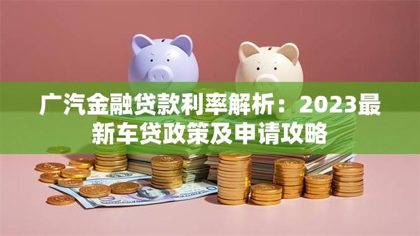 广汽金融贷款利率解析：2023最新车贷政策及申请攻略
