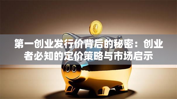 第一创业发行价背后的秘密：创业者必知的定价策略与市场启示