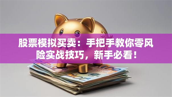 股票模拟买卖：手把手教你零风险实战技巧，新手必看！