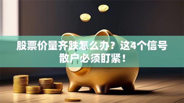 股票价量齐跌怎么办？这4个信号散户必须盯紧！
