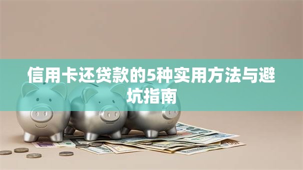 信用卡还贷款的5种实用方法与避坑指南