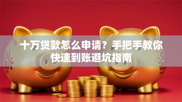 十万贷款怎么申请？手把手教你快速到账避坑指南