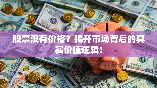 股票没有价格？揭开市场背后的真实价值逻辑！