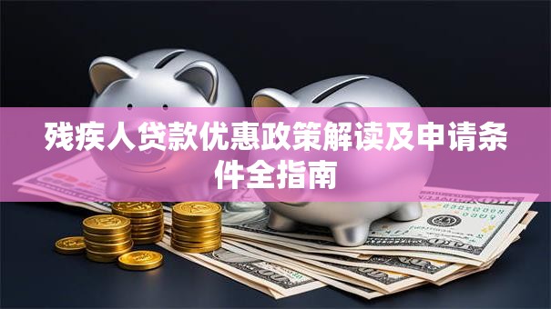 残疾人贷款优惠政策解读及申请条件全指南