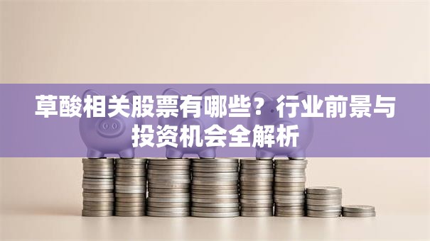 草酸相关股票有哪些？行业前景与投资机会全解析