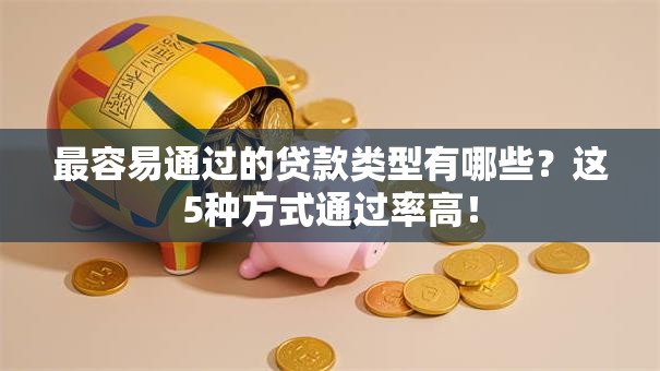 最容易通过的贷款类型有哪些？这5种方式通过率高！