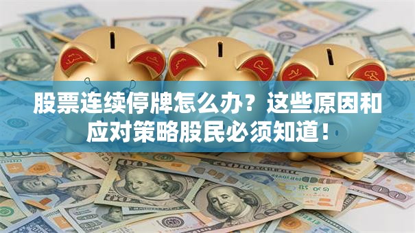 股票连续停牌怎么办？这些原因和应对策略股民必须知道！