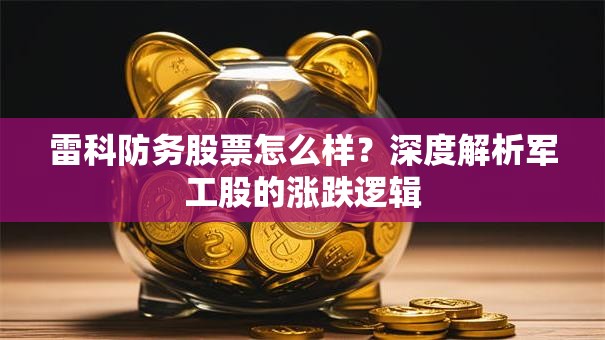 雷科防务股票怎么样？深度解析军工股的涨跌逻辑