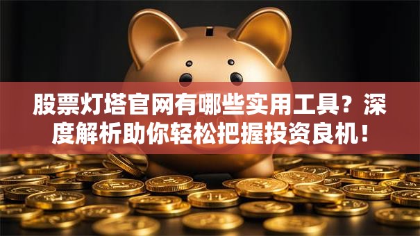 股票灯塔官网有哪些实用工具?深度解析助你轻松把握投资良机! 股票灯塔官网有哪些实用工具?深度解析助你轻松把握投资良机!