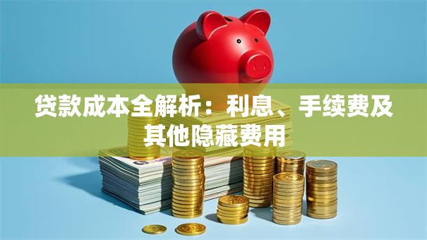 贷款成本全解析：利息、手续费及其他隐藏费用