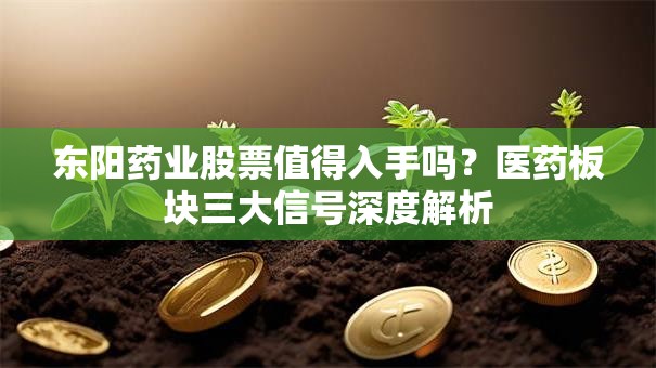 东阳药业股票值得入手吗？医药板块三大信号深度解析