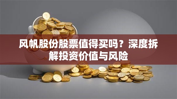 风帆股份股票值得买吗？深度拆解投资价值与风险