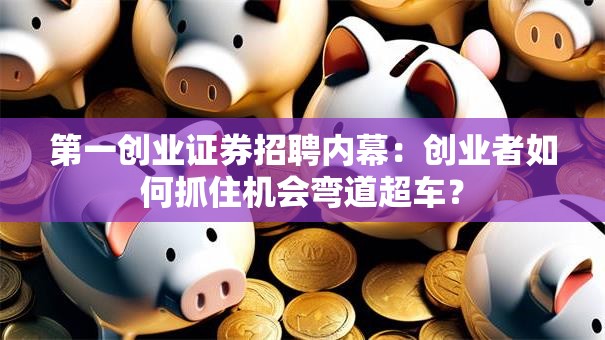 第一创业证券招聘内幕：创业者如何抓住机会弯道超车？