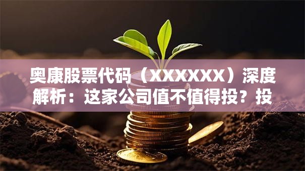 奥康股票代码（XXXXXX）深度解析：这家公司值不值得投？投资前必看！