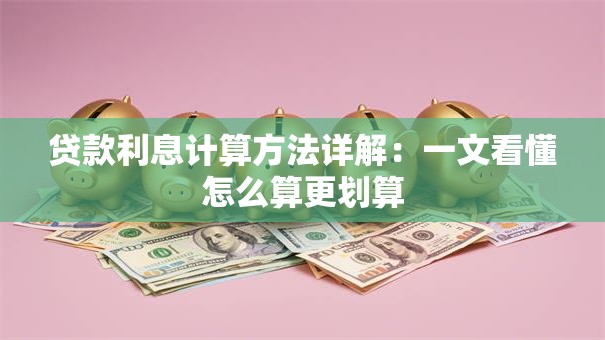 贷款利息计算方法详解：一文看懂怎么算更划算