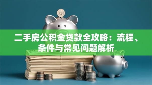 二手房公积金贷款全攻略：流程、条件与常见问题解析