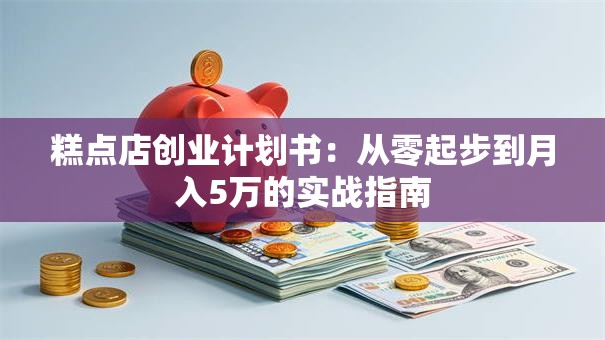 糕点店创业计划书：从零起步到月入5万的实战指南