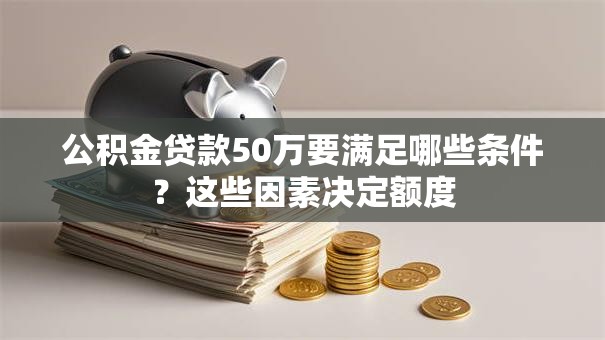 公积金贷款50万要满足哪些条件？这些因素决定额度