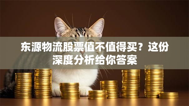 东源物流股票值不值得买？这份深度分析给你答案