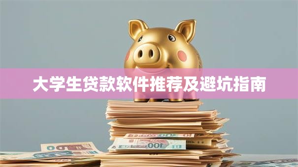 大学生贷款软件推荐及避坑指南
