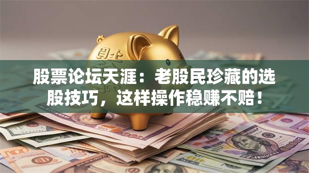 股票论坛天涯：老股民珍藏的选股技巧，这样操作稳赚不赔！