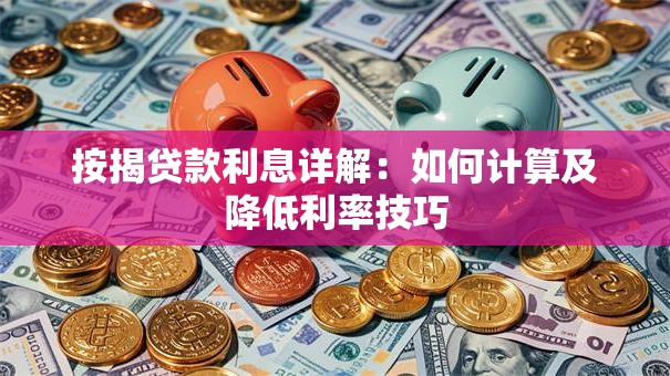 按揭贷款利息详解：如何计算及降低利率技巧