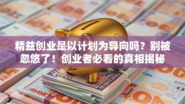 精益创业是以计划为导向吗？别被忽悠了！创业者必看的真相揭秘