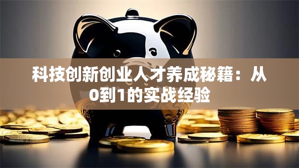 科技创新创业人才养成秘籍：从0到1的实战经验