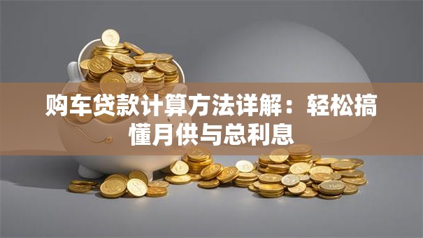 购车贷款计算方法详解：轻松搞懂月供与总利息