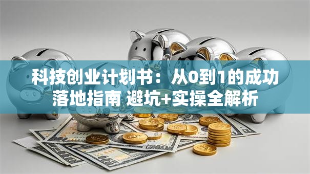 科技创业计划书：从0到1的成功落地指南 避坑+实操全解析