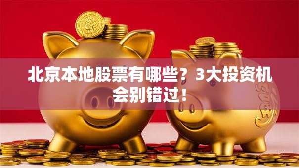 北京本地股票有哪些？3大投资机会别错过！