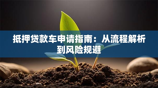 抵押贷款车申请指南：从流程解析到风险规避