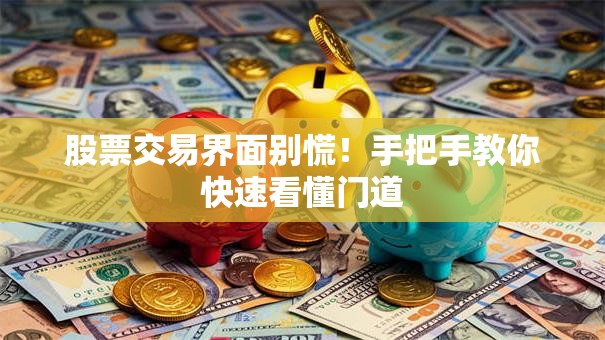 股票交易界面别慌！手把手教你快速看懂门道