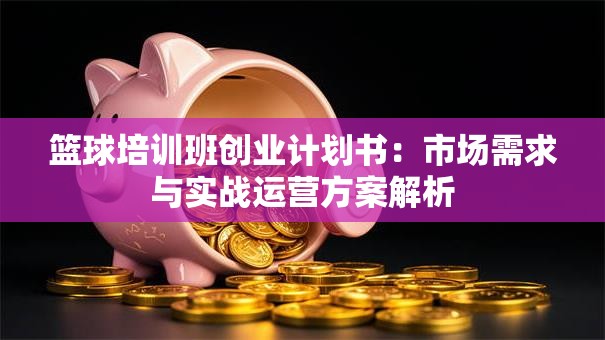 篮球培训班创业计划书：市场需求与实战运营方案解析
