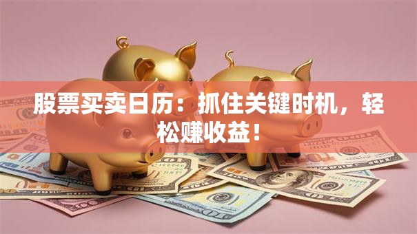 股票买卖日历：抓住关键时机，轻松赚收益！