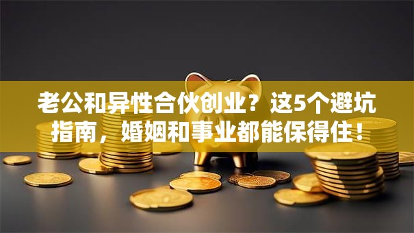 老公和异性合伙创业？这5个避坑指南，婚姻和事业都能保得住！