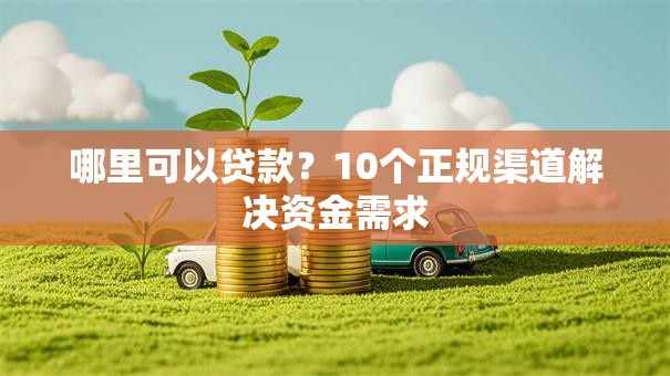 哪里可以贷款？10个正规渠道解决资金需求