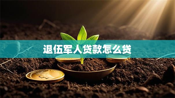 退伍军人贷款怎么贷
