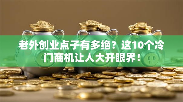 老外创业点子有多绝？这10个冷门商机让人大开眼界！