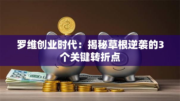 罗维创业时代：揭秘草根逆袭的3个关键转折点