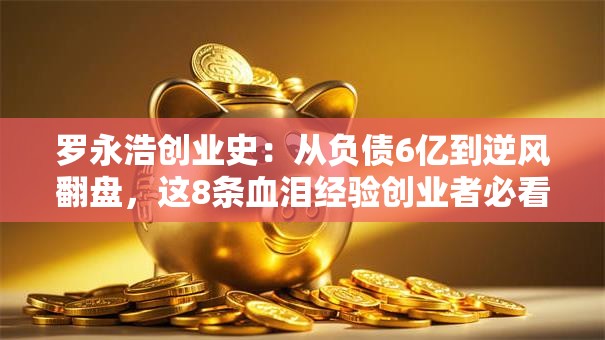 罗永浩创业史：从负债6亿到逆风翻盘，这8条血泪经验创业者必看！