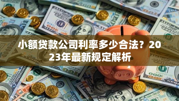 小额贷款公司利率多少合法？2023年最新规定解析