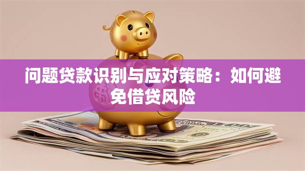 问题贷款识别与应对策略：如何避免借贷风险