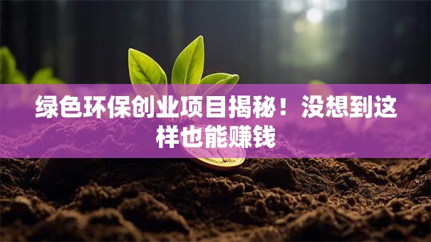 绿色环保创业项目揭秘！没想到这样也能赚钱