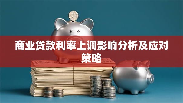 商业贷款利率上调影响分析及应对策略